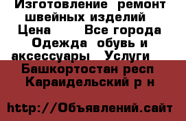 Изготовление, ремонт швейных изделий › Цена ­ 1 - Все города Одежда, обувь и аксессуары » Услуги   . Башкортостан респ.,Караидельский р-н